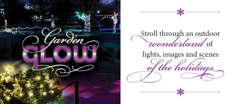 Garden Glow. Stroll through an outdoor wonderland of lights, images and scenes of the holidays. (graphic)