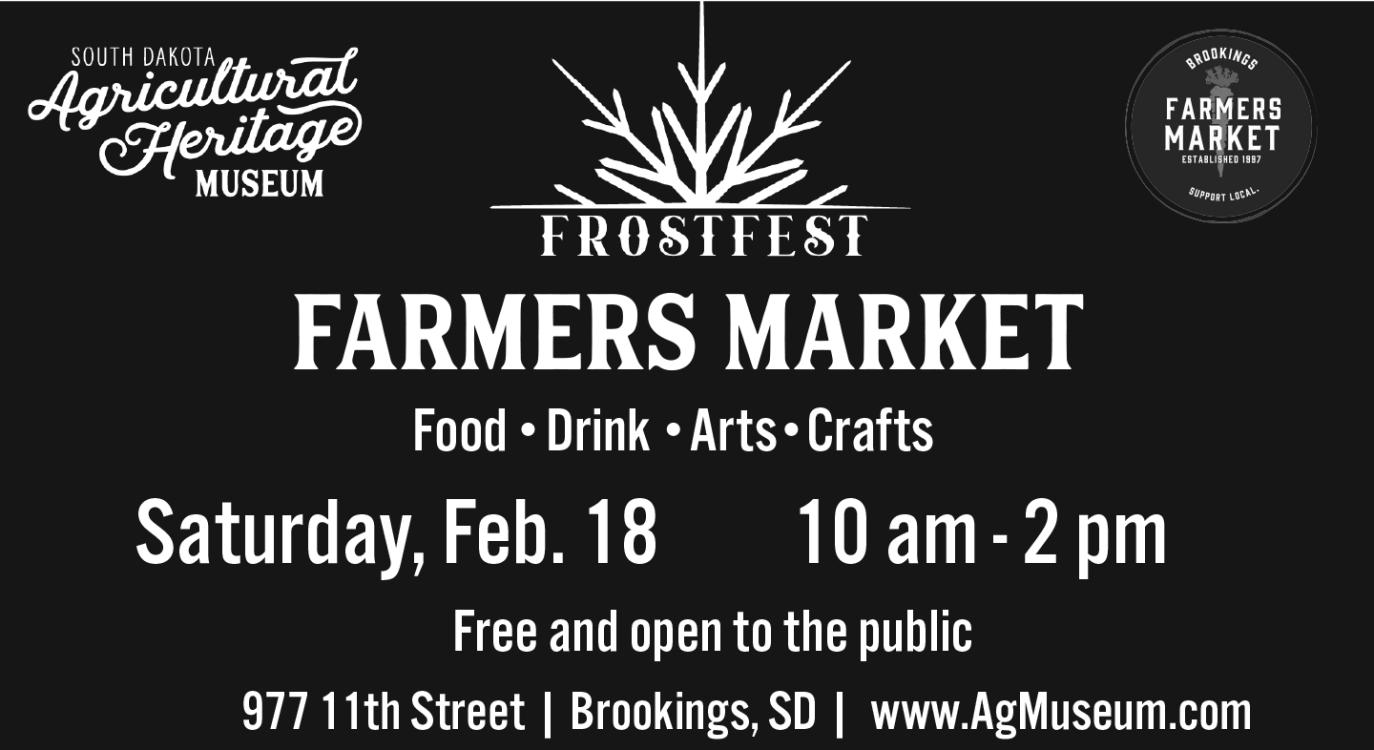 Frost Fest Farmers Market advertisement, Saturday February 18 from 10 AM to 2 PM at the Agricultural  Heritage Museum at 977 11th Street, Brookings SD 57007.  Free and open to the public.