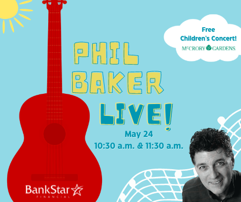 Phil Baker Live!! May 24 10:30 a.m. &11:30 a.m. Free Children's Concert at McCrory Gardens Sponsored by Bank Star Finanical