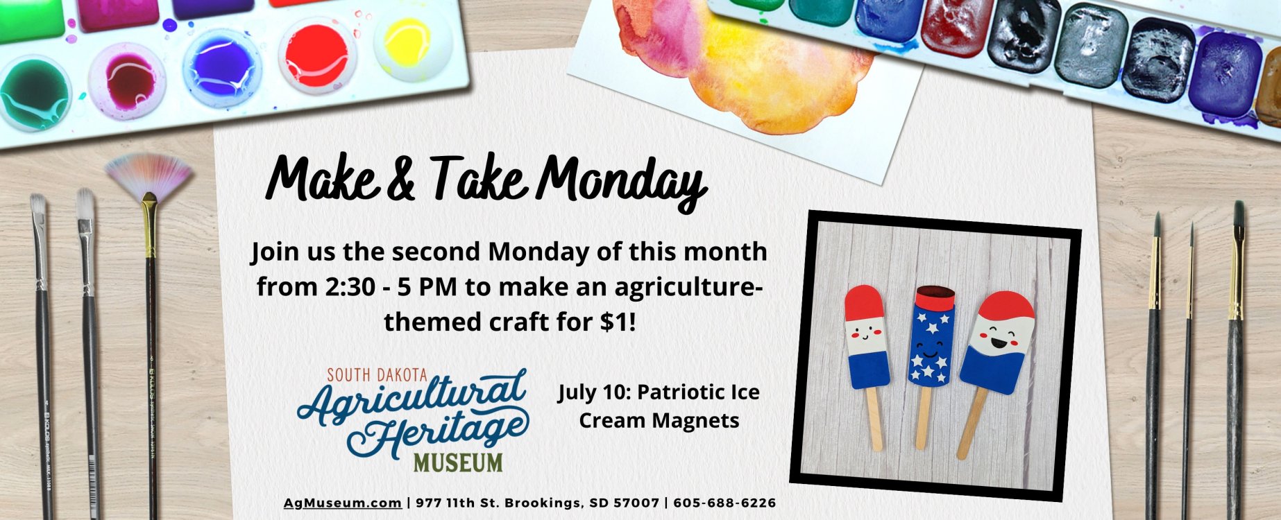 Make & Take Monday Join us on the 2nd Monday of each month from 2:30 to 5 PM to make an agriculture-themed craft for $1!  July 10 Craft: Patriotic Ice Cream Magnets.  agmuseum.com.  977 11th St. Brookings, SD 57007. 605-688-6226