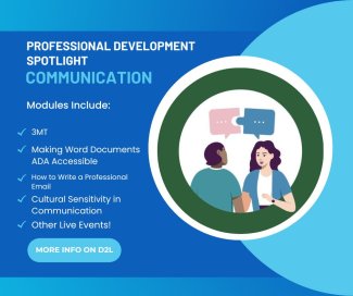 Professional Development Spotlight Communication: Modules include: 3MT, Making Word Documents ADA Accessible, How to write a professional email, Cultural Sensitivity in Communication, Other Live Events